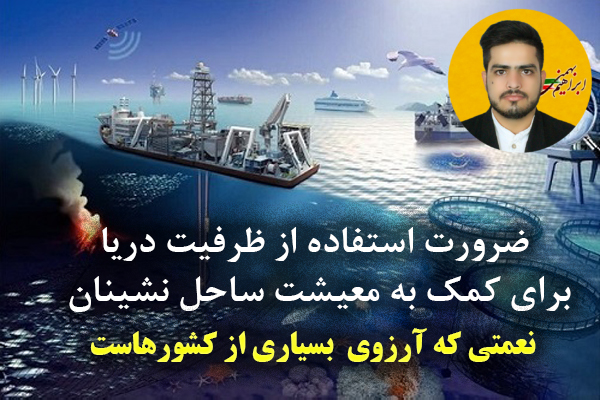 ابراهیم بهمنی : ضرورت استفاده از ظرفیت دریا برای کمک به معیشت ساحل‌ نشینان – یادداشت
