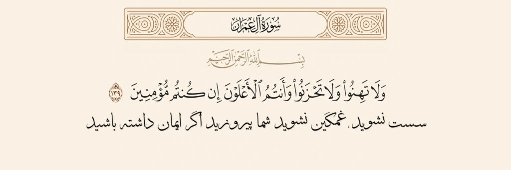 وَلَا تَهِنُوا وَلَا تَحْزَنُوا وَأَنْتُمُ الْأَعْلَوْنَ إِنْ کُنْتُمْ مُؤْمِنِینَ 